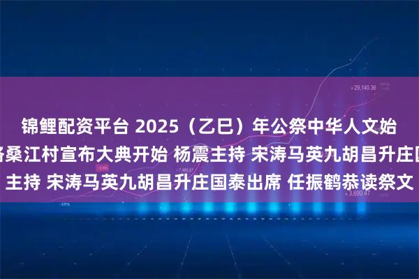 锦鲤配资平台 2025（乙巳）年公祭中华人文始祖伏羲大典隆重举行 洛桑江村宣布大典开始 杨震主持 宋涛马英九胡昌升庄国泰出席 任振鹤恭读祭文