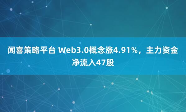 闻喜策略平台 Web3.0概念涨4.91%，主力资金净流入47股