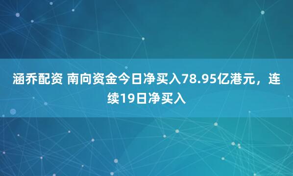 涵乔配资 南向资金今日净买入78.95亿港元，连续19日净买入