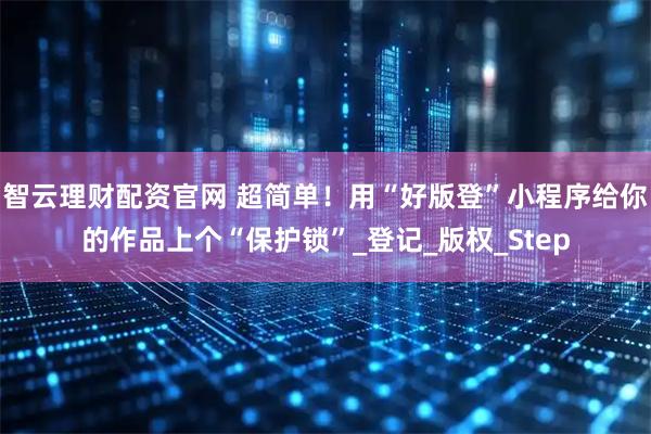 智云理财配资官网 超简单！用“好版登”小程序给你的作品上个“保护锁”_登记_版权_Step